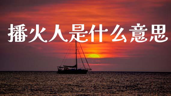播火人是什么意思_https://cj002.lansai.wang_期货问答_第1张