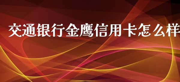 交通银行金鹰信用卡怎么样_https://cj002.lansai.wang_财经百问_第1张