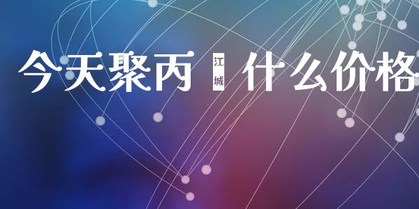 今天聚丙烯什么价格_https://cj002.lansai.wang_财经问答_第1张