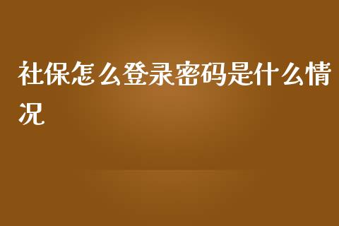 社保怎么登录密码是什么情况_https://cj002.lansai.wang_保险问答_第1张