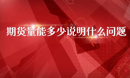 期货量能多少说明什么问题_理财问答_第1张_财经百问网 期货量能多少说明什么问题_https://cj002.lansai.wang_理财问答_第1张