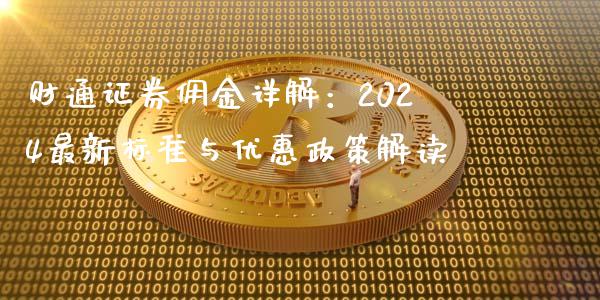 财通证券佣金详解：2024最新标准与优惠政策解读_https://cj002.lansai.wang_金融问答_第1张