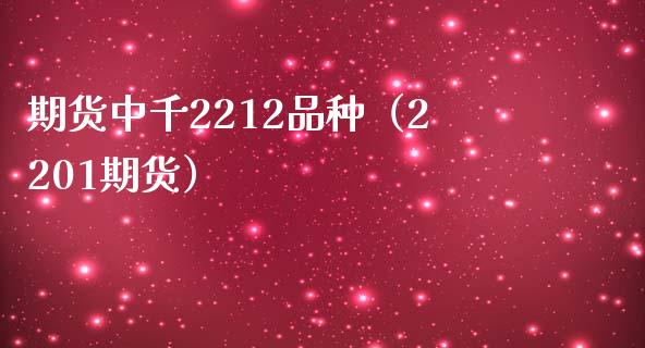 期货中千2212品种（2201期货）_https://cj002.lansai.wang_金融问答_第1张