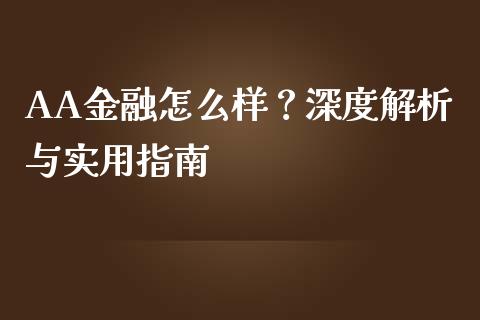AA金融怎么样？深度解析与实用指南_https://cj002.lansai.wang_保险问答_第1张