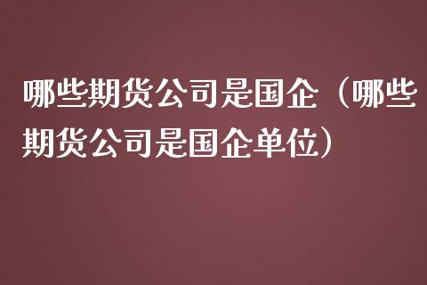 哪些期货公司是国企（哪些期货公司是国企单位）_https://cj002.lansai.wang_财经百问_第1张