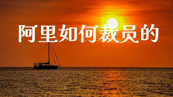 阿里如何裁员的_https://cj002.lansai.wang_期货问答_第1张