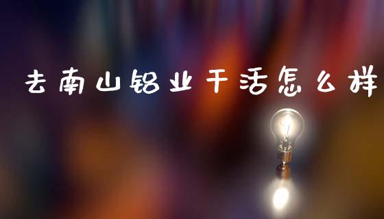 去南山铝业干活怎么样_期货问答_第1张_财经百问网 去南山铝业干活怎么样_https://cj002.lansai.wang_期货问答_第1张