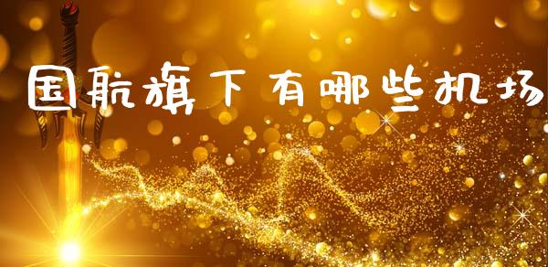 国航旗下有哪些机场_https://cj002.lansai.wang_会计问答_第1张
