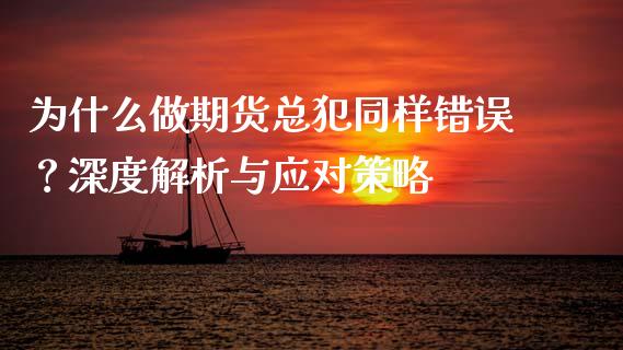 为什么做期货总犯同样错误?深度解析与应对策略_期货问答_第1张_财经百问网 为什么做期货总犯同样错误?深度解析与应对策略_https://cj002.lansai.wang_期货问答_第1张