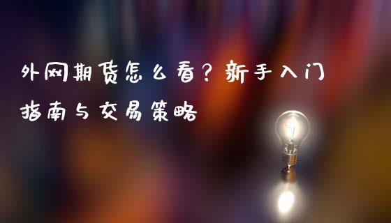 外网期货怎么看？新手入门指南与交易策略_https://cj002.lansai.wang_理财问答_第1张