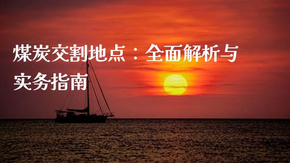煤炭交割地点：全面解析与实务指南_https://cj002.lansai.wang_金融问答_第1张