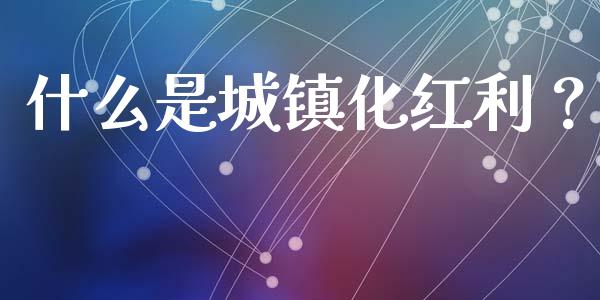 什么是城镇化红利？_https://cj002.lansai.wang_理财问答_第1张