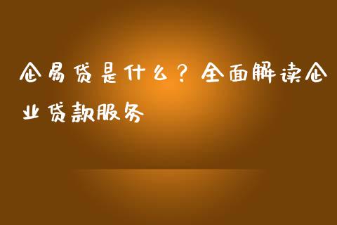 企易贷是什么？全面解读企业贷款服务_https://cj002.lansai.wang_财经百问_第1张
