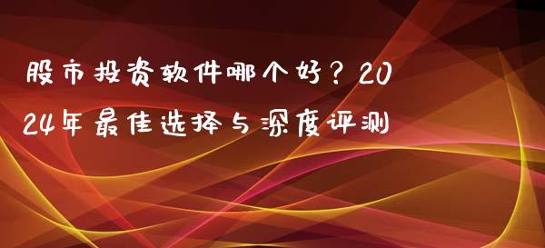 股市投资软件哪个好？2024年最佳选择与深度评测_https://cj002.lansai.wang_保险问答_第1张