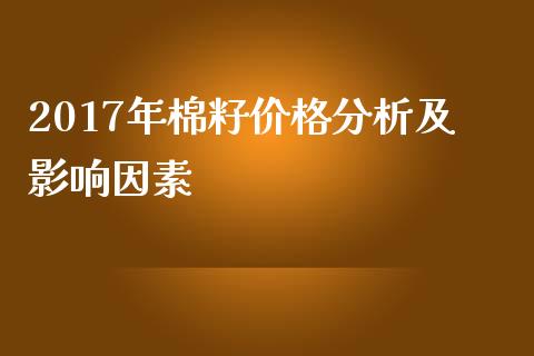 2017年棉籽价格分析及影响因素_https://cj002.lansai.wang_股市问答_第1张