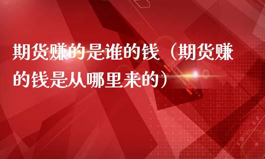 期货赚的是谁的钱（期货赚的钱是从哪里来的）_https://cj002.lansai.wang_保险问答_第1张