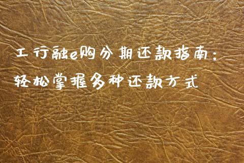 工行融e购分期还款指南：轻松掌握多种还款方式_https://cj002.lansai.wang_股市问答_第1张