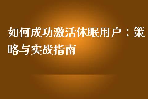 如何成功激活休眠用户：策略与实战指南_https://cj002.lansai.wang_期货问答_第1张