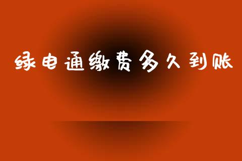 绿电通缴费多久到账_https://cj002.lansai.wang_股市问答_第1张