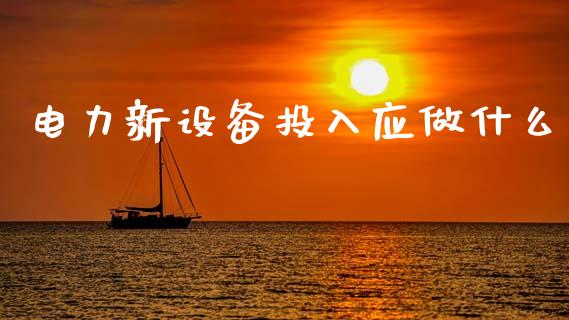 电力新设备投入应做什么_https://cj002.lansai.wang_理财问答_第1张
