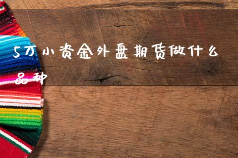 5万小资金外盘期货做什么品种_保险问答_第1张_财经百问网 5万小资金外盘期货做什么品种_https://cj002.lansai.wang_保险问答_第1张