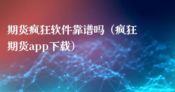 期货疯狂软件靠谱吗（疯狂期货app下载）_https://cj002.lansai.wang_财经百问_第1张