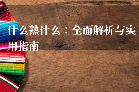 什么熟什么：全面解析与实用指南_https://cj002.lansai.wang_财经百问_第1张
