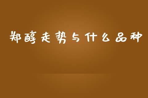 郑醇走势与什么品种_https://cj002.lansai.wang_期货问答_第1张