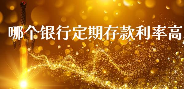 哪个银行定期存款利率高_https://cj002.lansai.wang_期货问答_第1张