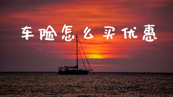 车险怎么买优惠_https://cj002.lansai.wang_保险问答_第1张
