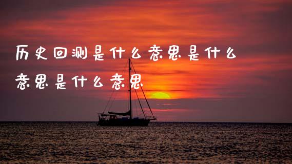 历史回测是什么意思是什么意思是什么意思_https://cj002.lansai.wang_财经问答_第1张