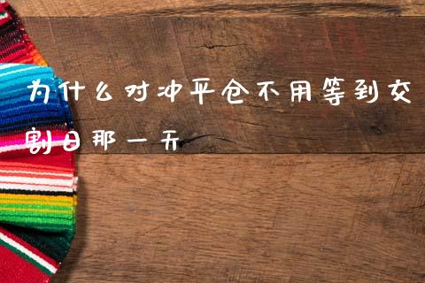 为什么对冲平仓不用等到交割日那一天_https://cj002.lansai.wang_保险问答_第1张