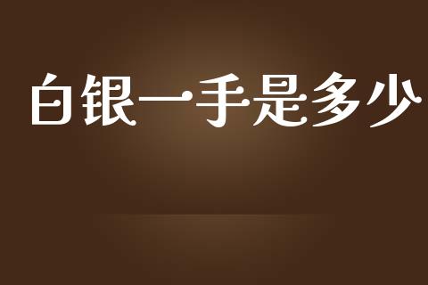 白银一手是多少_https://cj002.lansai.wang_金融问答_第1张