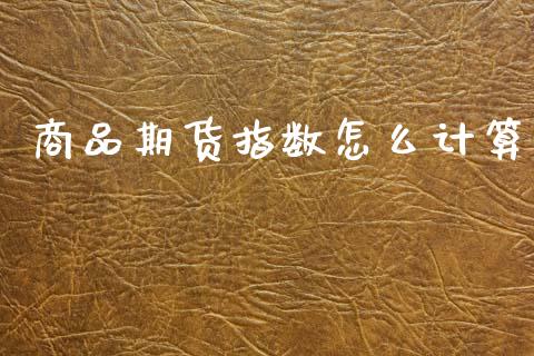 商品期货指数怎么计算_理财问答_第1张_财经百问网 商品期货指数怎么计算_https://cj002.lansai.wang_理财问答_第1张