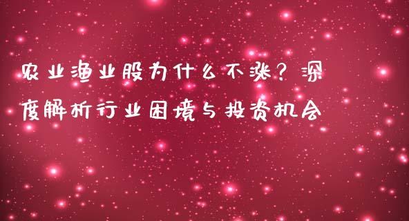 农业渔业股为什么不涨？深度解析行业困境与投资机会_https://cj002.lansai.wang_财经百问_第1张