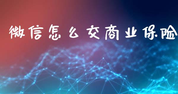 微信怎么交商业保险_https://cj002.lansai.wang_保险问答_第1张