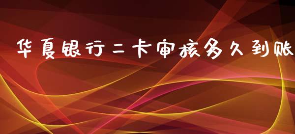 华夏银行二卡审核多久到账_https://cj002.lansai.wang_理财问答_第1张