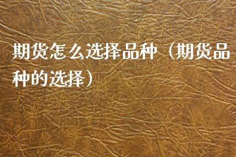 期货怎么选择品种(期货品种的选择)_金融问答_第1张_财经百问网 期货怎么选择品种(期货品种的选择)_https://cj002.lansai.wang_金融问答_第1张