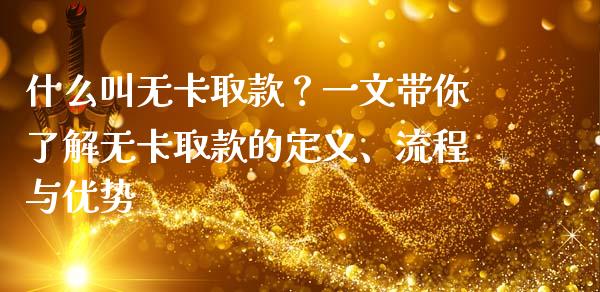 什么叫无卡取款？一文带你了解无卡取款的定义、流程与优势_https://cj002.lansai.wang_金融问答_第1张