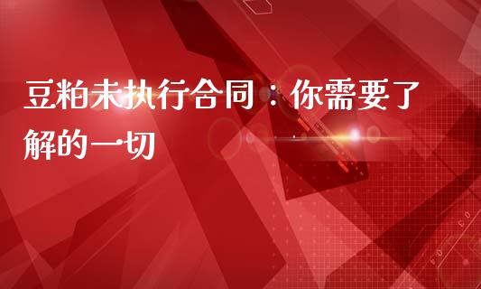 豆粕未执行合同：你需要了解的一切_https://cj002.lansai.wang_期货问答_第1张