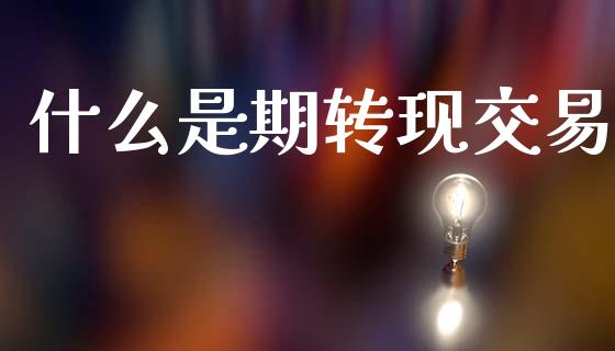 什么是期转现交易_https://cj002.lansai.wang_会计问答_第1张
