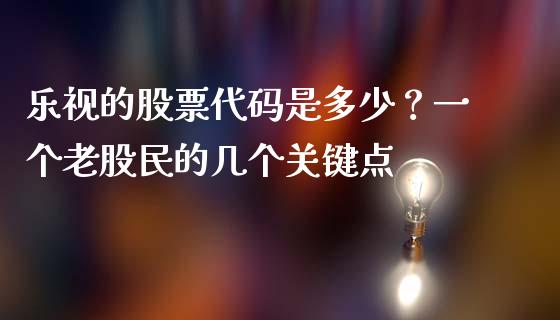 乐视的股票代码是多少？一个老股民的几个关键点_https://cj002.lansai.wang_股市问答_第1张