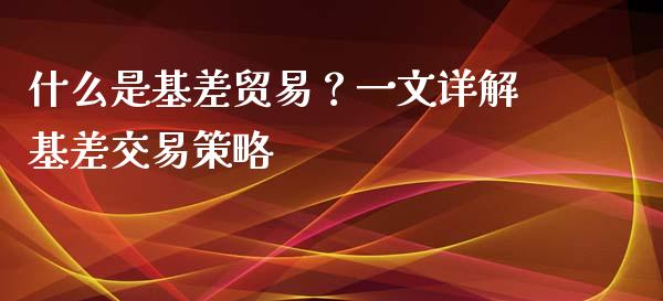 什么是基差贸易？一文详解基差交易策略_https://cj002.lansai.wang_财经问答_第1张