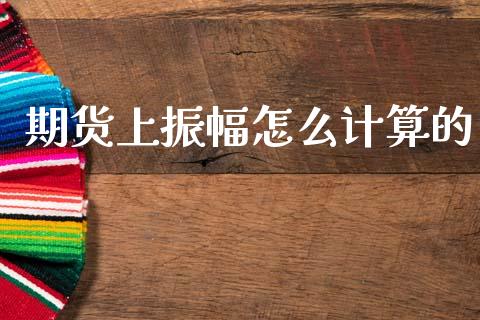 期货上振幅怎么计算的_https://cj002.lansai.wang_期货问答_第1张