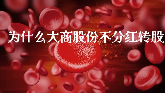 为什么大商股份不分红转股_https://cj002.lansai.wang_期货问答_第1张