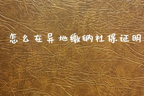怎么在异地缴纳社保证明_https://cj002.lansai.wang_保险问答_第1张
