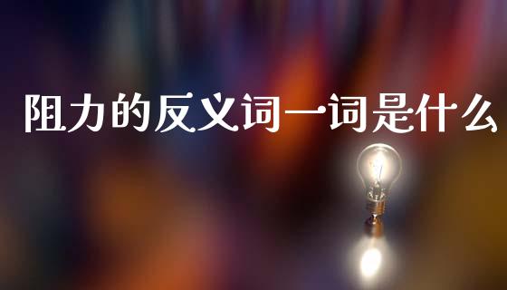 阻力的反义词一词是什么_https://cj002.lansai.wang_金融问答_第1张