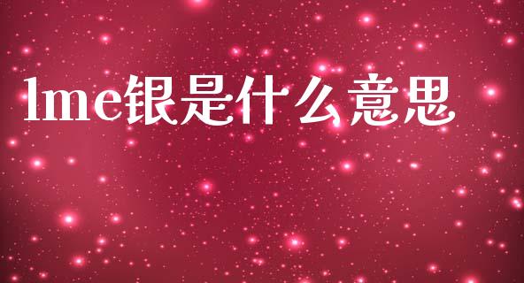 lme银是什么意思_https://cj002.lansai.wang_期货问答_第1张