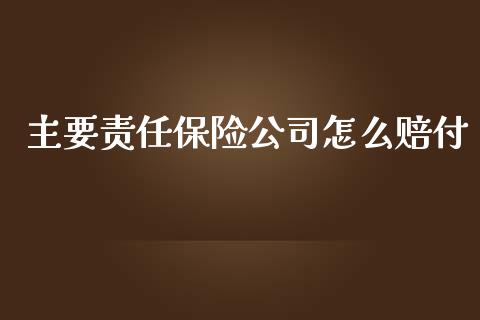 主要责任保险公司怎么赔付_https://cj002.lansai.wang_保险问答_第1张