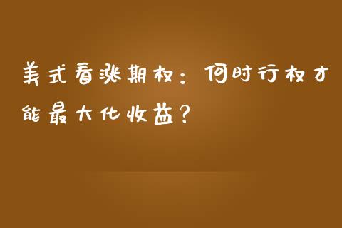美式看涨期权：何时行权才能最大化收益？_https://cj002.lansai.wang_金融问答_第1张